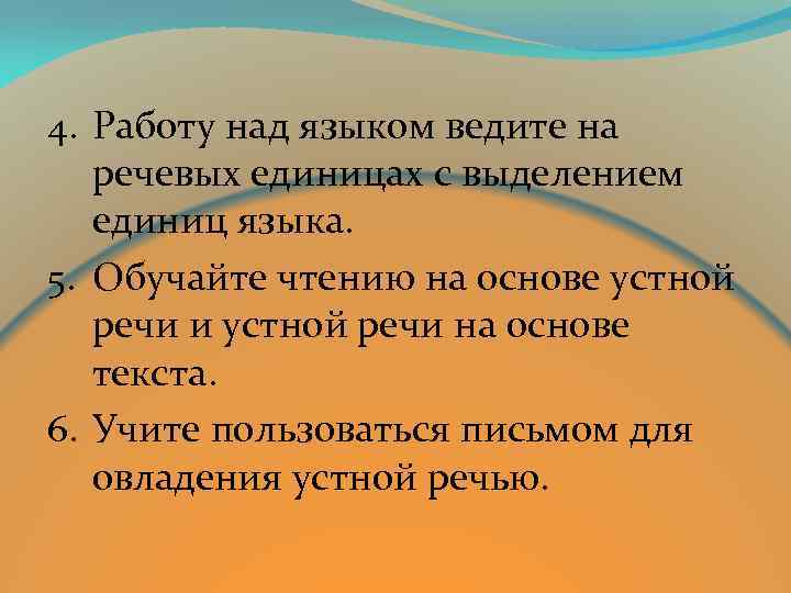 4. Работу над языком ведите на речевых единицах с выделением единиц языка. 5. Обучайте