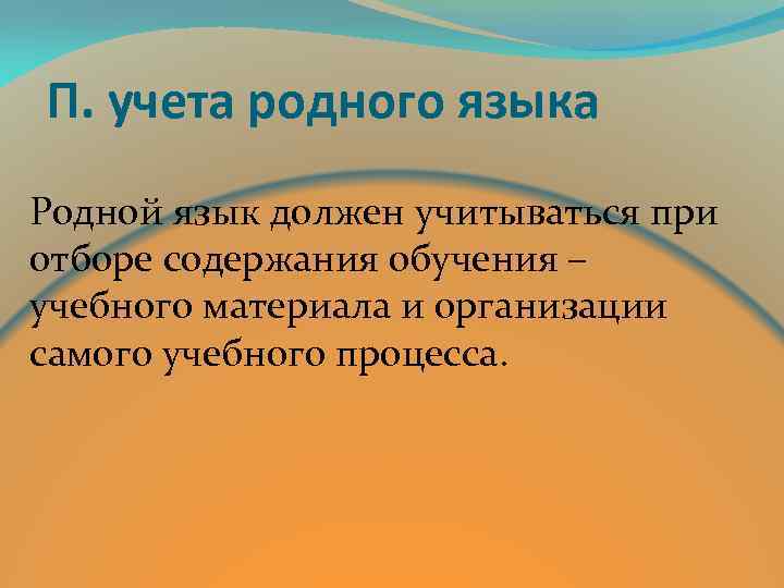 П. учета родного языка Родной язык должен учитываться при отборе содержания обучения – учебного