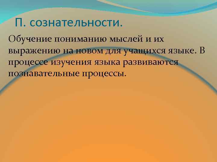 П. сознательности. Обучение пониманию мыслей и их выражению на новом для учащихся языке. В