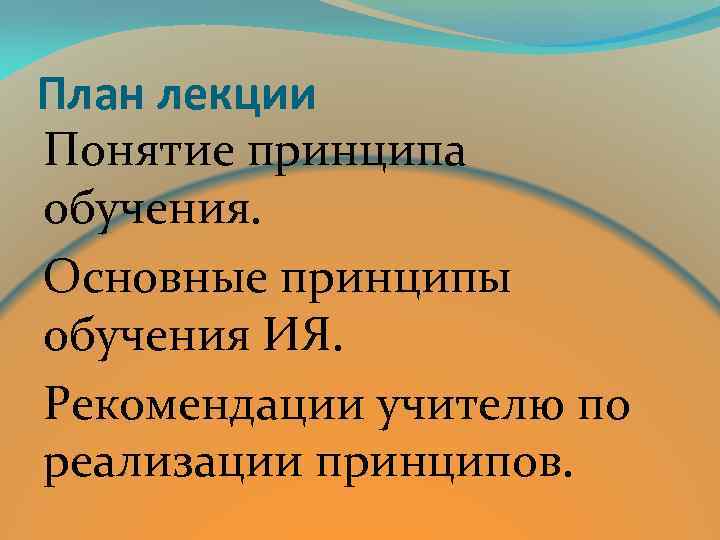 План лекции Понятие принципа обучения. Основные принципы обучения ИЯ. Рекомендации учителю по реализации принципов.