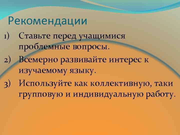 Рекомендации Ставьте перед учащимися проблемные вопросы. 2) Всемерно развивайте интерес к изучаемому языку. 3)
