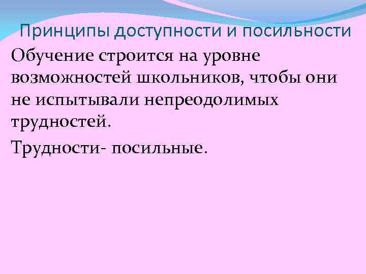 Принципы доступности и посильности Обучение строится на уровне возможностей школьников, чтобы они не испытывали