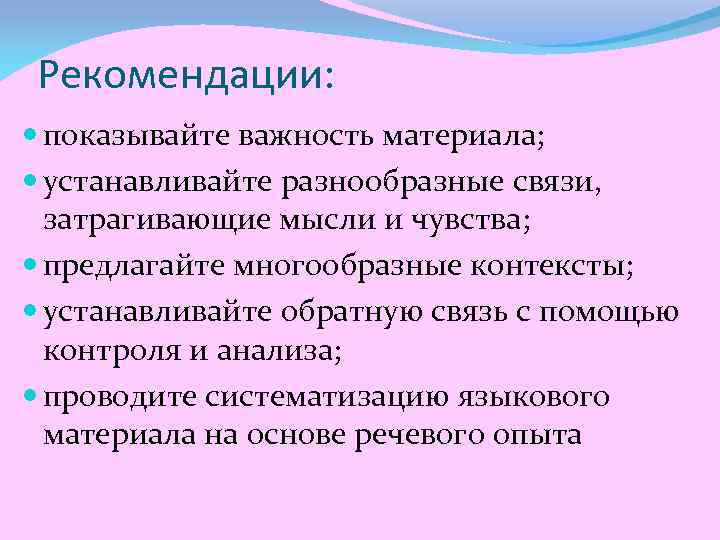 Рекомендации: показывайте важность материала; устанавливайте разнообразные связи, затрагивающие мысли и чувства; предлагайте многообразные контексты;