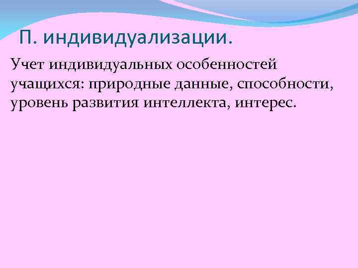 П. индивидуализации. Учет индивидуальных особенностей учащихся: природные данные, способности, уровень развития интеллекта, интерес. 