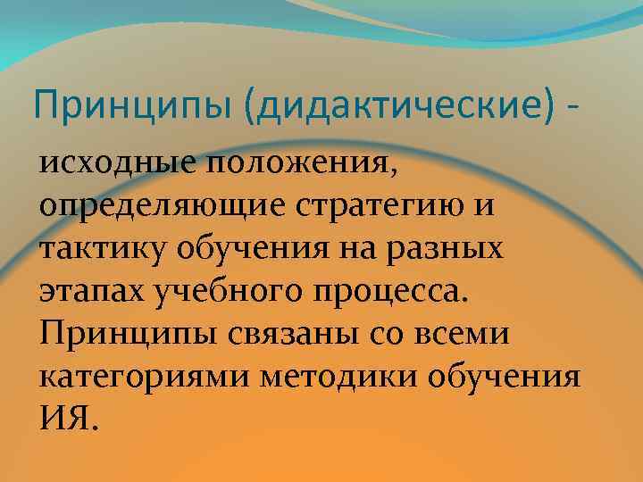 Принципы (дидактические) исходные положения, определяющие стратегию и тактику обучения на разных этапах учебного процесса.