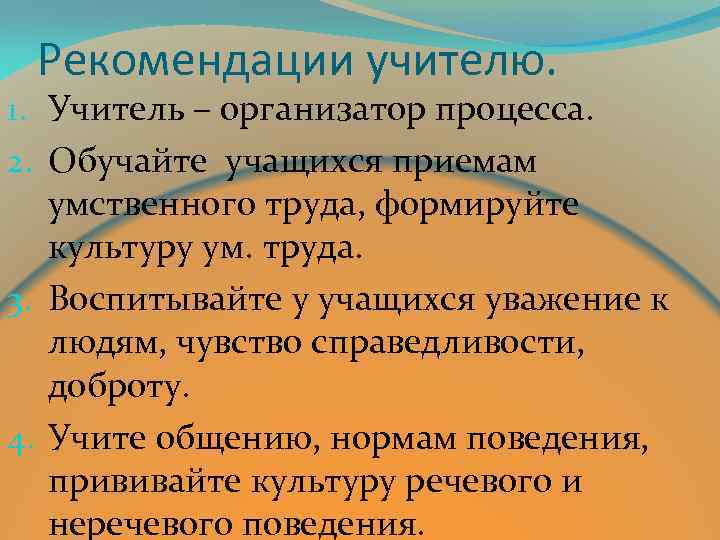 Рекомендации учителю. 1. Учитель – организатор процесса. 2. Обучайте учащихся приемам умственного труда, формируйте