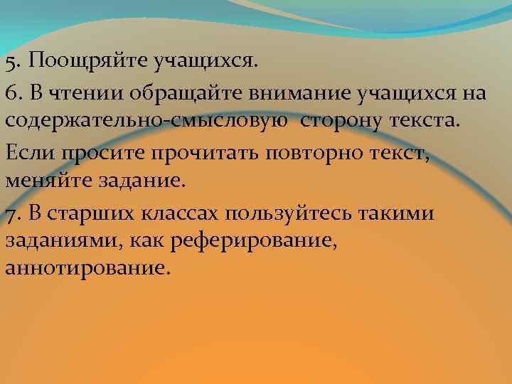 5. Поощряйте учащихся. 6. В чтении обращайте внимание учащихся на содержательно-смысловую сторону текста. Если
