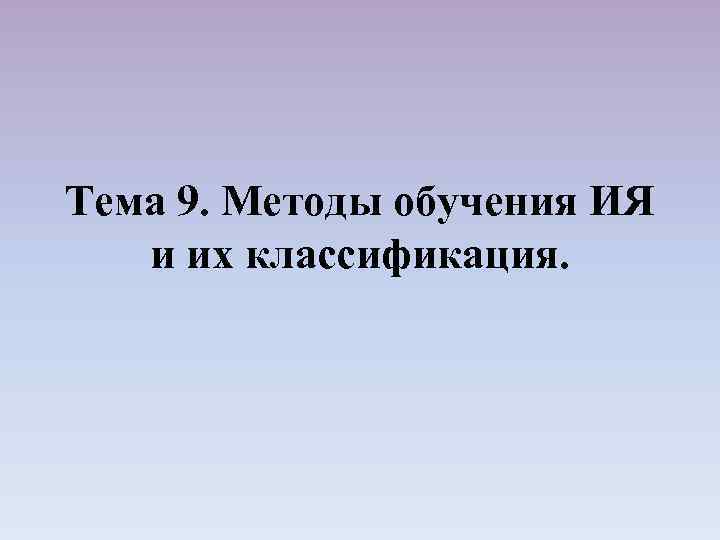 Тема 9. Методы обучения ИЯ и их классификация. 