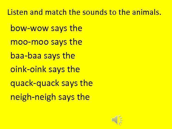 Listen and match the sounds to the animals. bow-wow says the moo-moo says the