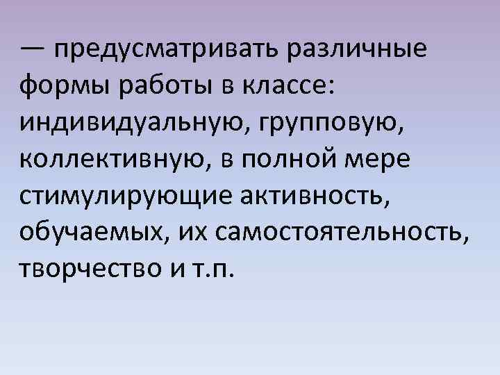 — предусматривать различные формы работы в классе: индивидуальную, групповую, коллективную, в полной мере стимулирующие