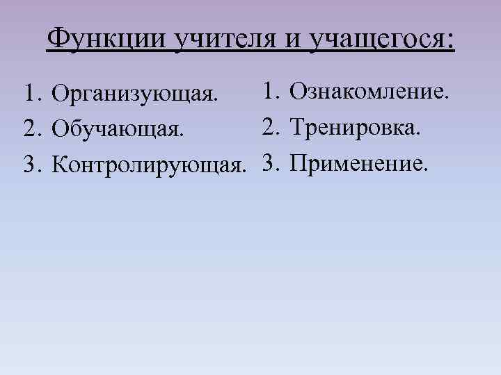 Функции учителя и учащегося: 1. Ознакомление. 1. Организующая. 2. Тренировка. 2. Обучающая. 3. Контролирующая.