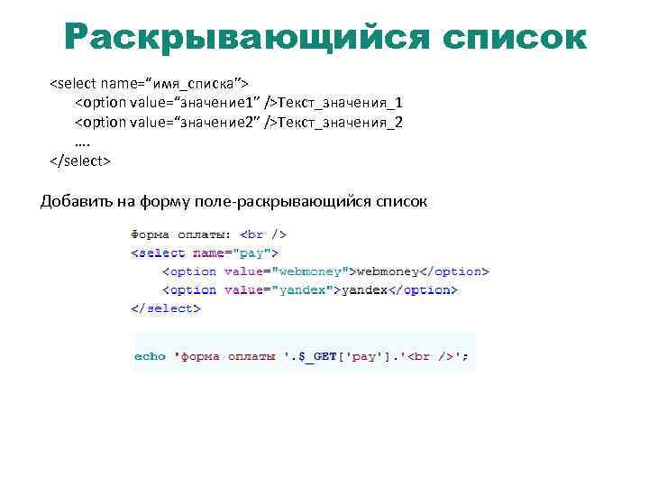Раскрывающийся список <select name=“имя_списка”> <option value=“значение 1” />Текст_значения_1 <option value=“значение 2” />Текст_значения_2 …. </select>