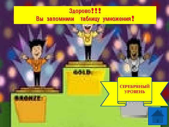 Здорово!!! Вы запомнили таблицу умножения! 1 УРОВЕНЬ СЕРЕБРЯНЫЙ УРОВЕНЬ 