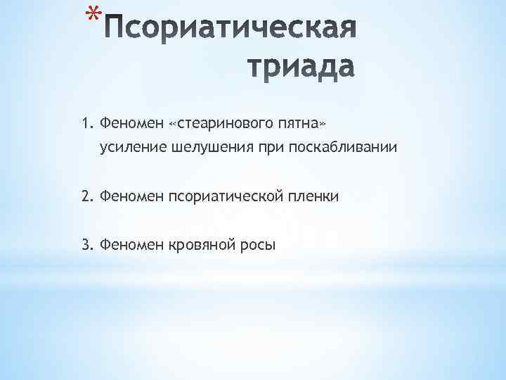 * 1. Феномен «стеаринового пятна» усиление шелушения при поскабливании 2. Феномен псориатической пленки 3.