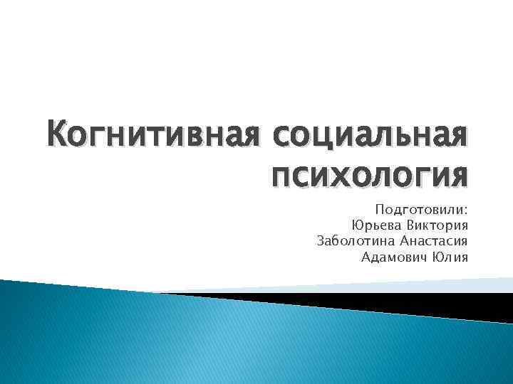 Когнитивная социальная психология Подготовили: Юрьева Виктория Заболотина Анастасия Адамович Юлия 