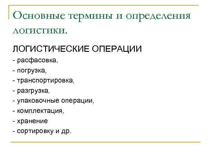 Основные термины и определения логистики. ЛОГИСТИЧЕСКИЕ ОПЕРАЦИИ - расфасовка, - погрузка, - транспортировка, -