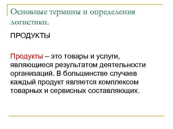 Основные термины и определения логистики. ПРОДУКТЫ Продукты – это товары и услуги, являющиеся результатом