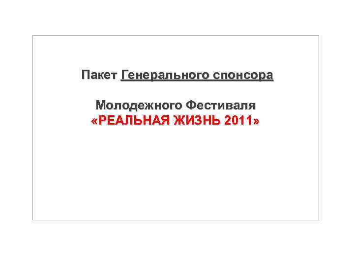  Пакет Генерального спонсора Молодежного Фестиваля «РЕАЛЬНАЯ ЖИЗНЬ 2011» Стоимость Пакета – 45 000