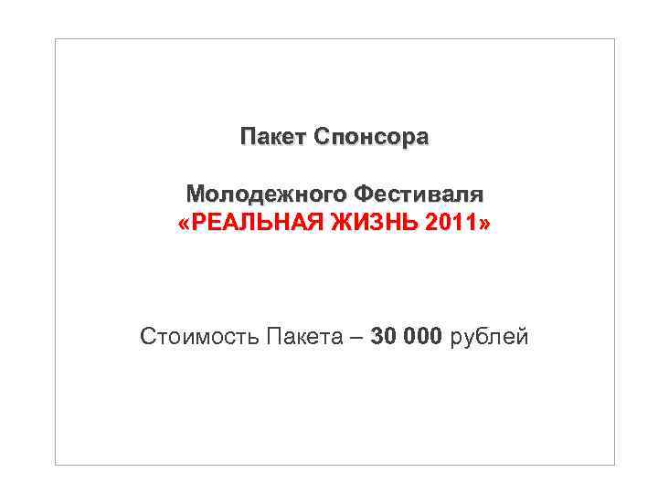  Пакет Спонсора Молодежного Фестиваля «РЕАЛЬНАЯ ЖИЗНЬ 2011» Стоимость Пакета – 30 000 рублей