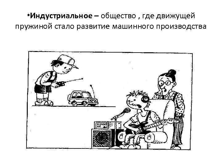 • Индустриальное – общество , где движущей пружиной стало развитие машинного производства 