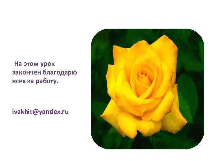 На этом урок закончен благодарю всех за работу. ivakhit@yandex. ru 