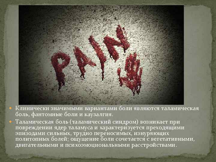  Клинически значимыми вариантами боли являются таламическая боль, фантомные боли и каузалгия. Таламическая боль