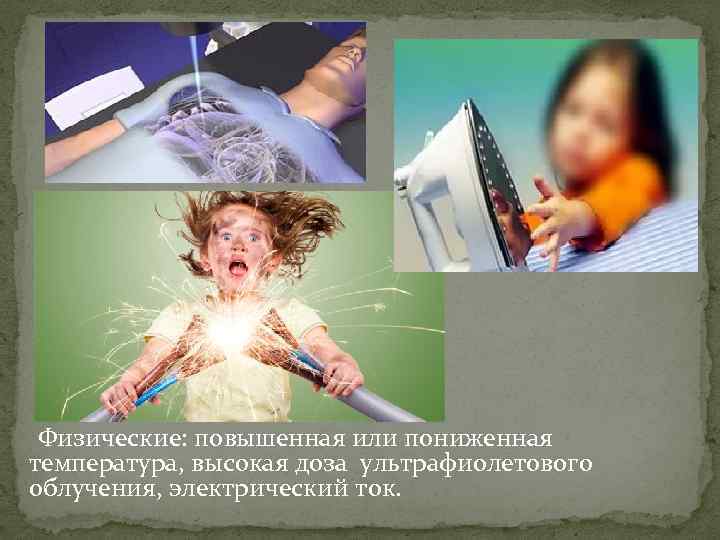  Физические: повышенная или пониженная температура, высокая доза ультрафиолетового облучения, электрический ток. 