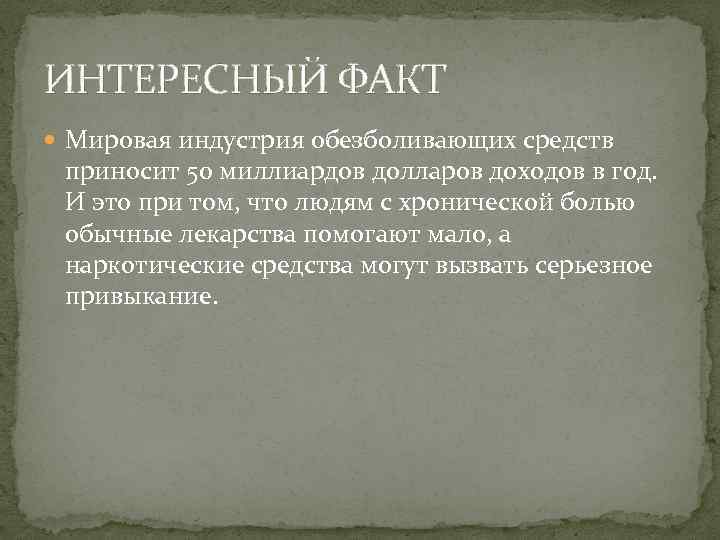 ИНТЕРЕСНЫЙ ФАКТ Мировая индустрия обезболивающих средств приносит 50 миллиардов долларов доходов в год. И