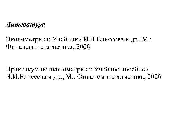 Литература Эконометрика: Учебник / И. И. Елисеева и др. -М. : Финансы и статистика,