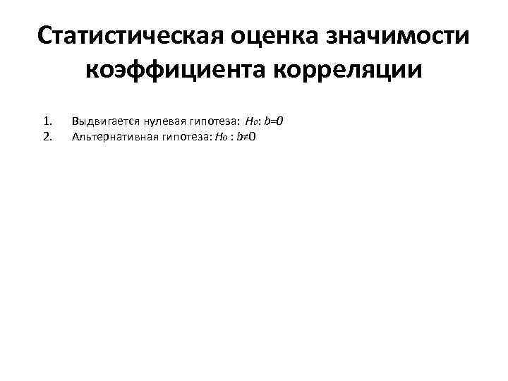 Статистическая оценка значимости коэффициента корреляции 1. 2. Выдвигается нулевая гипотеза: H 0: b=0 Альтернативная