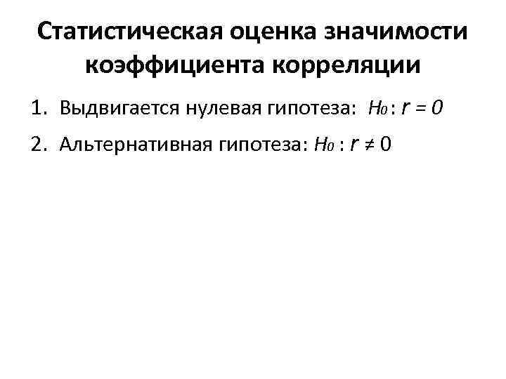 Статистическая оценка значимости коэффициента корреляции 1. Выдвигается нулевая гипотеза: H 0 : r =