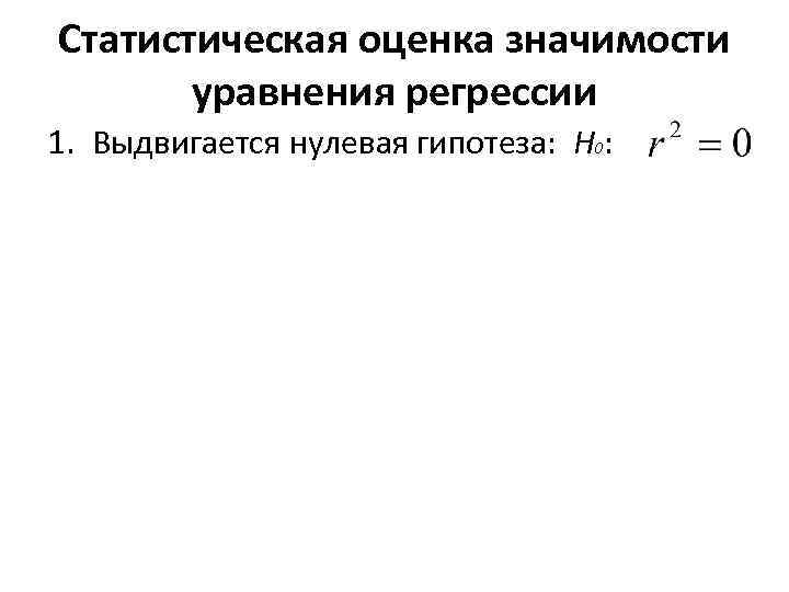 Статистическая оценка значимости уравнения регрессии 1. Выдвигается нулевая гипотеза: H : 0 