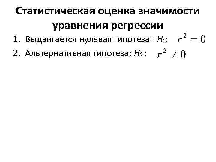 Статистическая оценка значимости уравнения регрессии 1. Выдвигается нулевая гипотеза: H : 0 2. Альтернативная