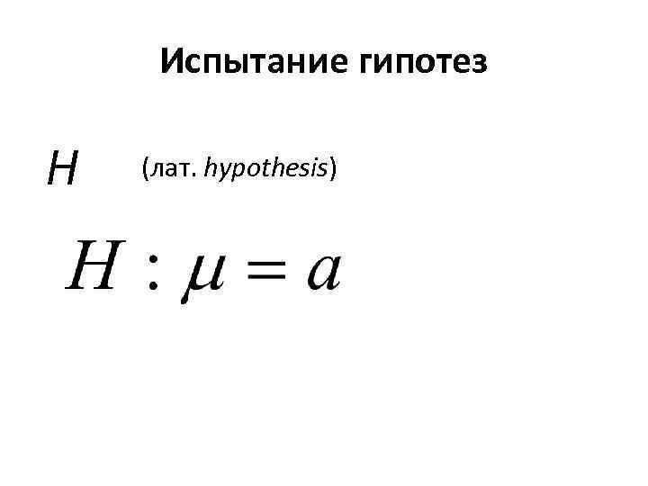Испытание гипотез H (лат. hypothesis) 