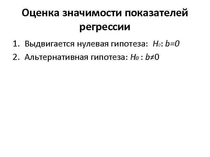 Оценка значимости показателей регрессии 1. Выдвигается нулевая гипотеза: H 0: b=0 2. Альтернативная гипотеза: