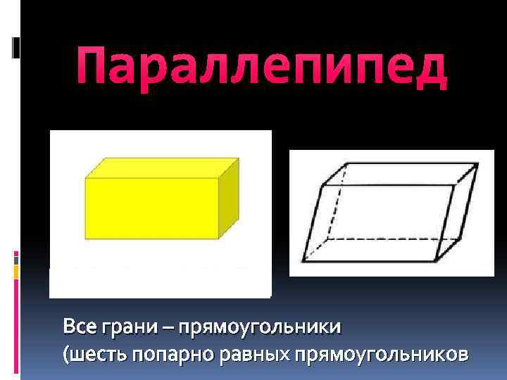 Параллепипед Все грани – прямоугольники (шесть попарно равных прямоугольников 