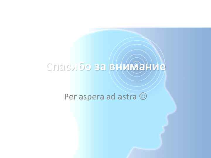 Спасибо за внимание Per aspera ad astra 