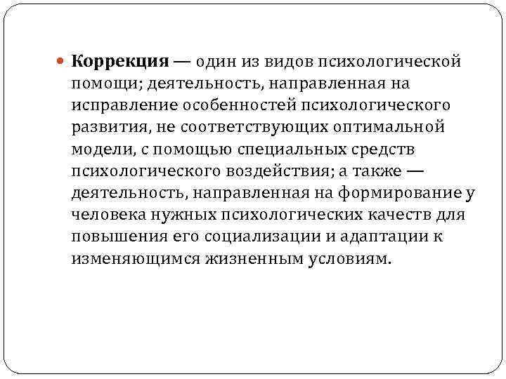  Коррекция — один из видов психологической помощи; деятельность, направленная на исправление особенностей психологического