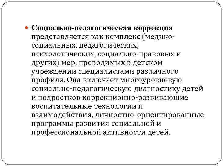  Социально-педагогическая коррекция представляется как комплекс (медикосоциальных, педагогических, психологических, социально-правовых и других) мер, проводимых