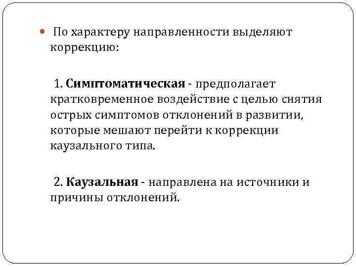  По характеру направленности выделяют коррекцию: 1. Симптоматическая - предполагает кратковременное воздействие с целью