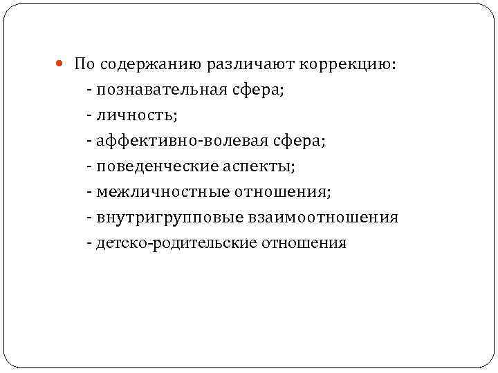  По содержанию различают коррекцию: - познавательная сфера; - личность; - аффективно-волевая сфера; -