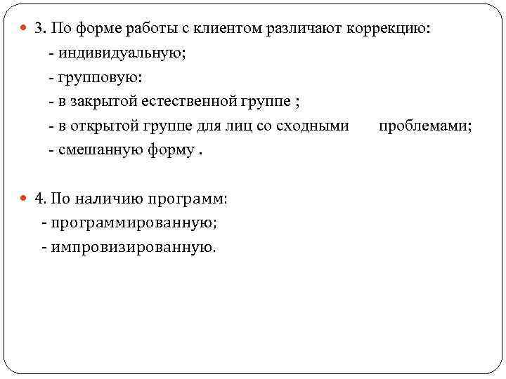  3. По форме работы с клиентом различают коррекцию: - индивидуальную; - групповую: -