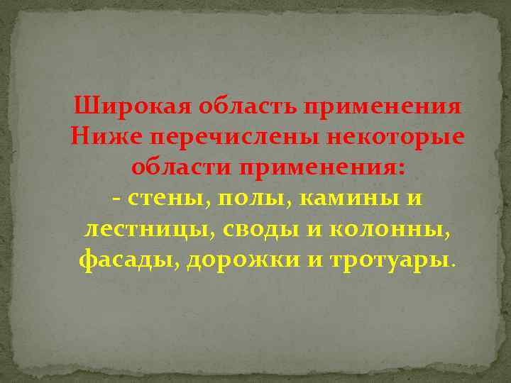 Широкая область применения Ниже перечислены некоторые области применения: - стены, полы, камины и лестницы,