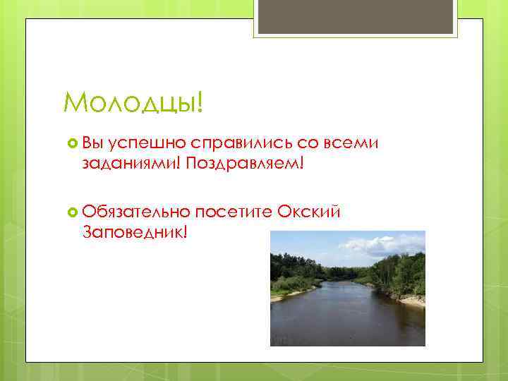 Молодцы! Вы успешно справились со всеми заданиями! Поздравляем! Обязательно Заповедник! посетите Окский 