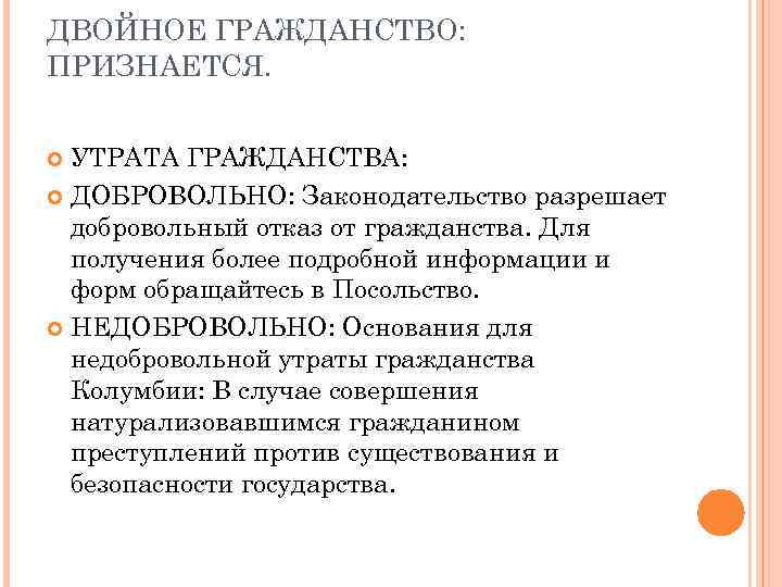 ДВОЙНОЕ ГРАЖДАНСТВО: ПРИЗНАЕТСЯ. УТРАТА ГРАЖДАНСТВА: ДОБРОВОЛЬНО: Законодательство разрешает добровольный отказ от гражданства. Для получения