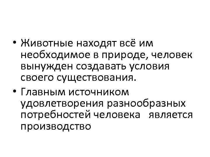  • Животные находят всё им необходимое в природе, человек вынужден создавать условия своего