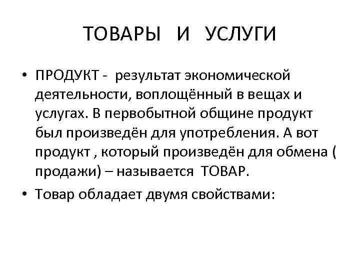 ТОВАРЫ И УСЛУГИ • ПРОДУКТ - результат экономической деятельности, воплощённый в вещах и услугах.