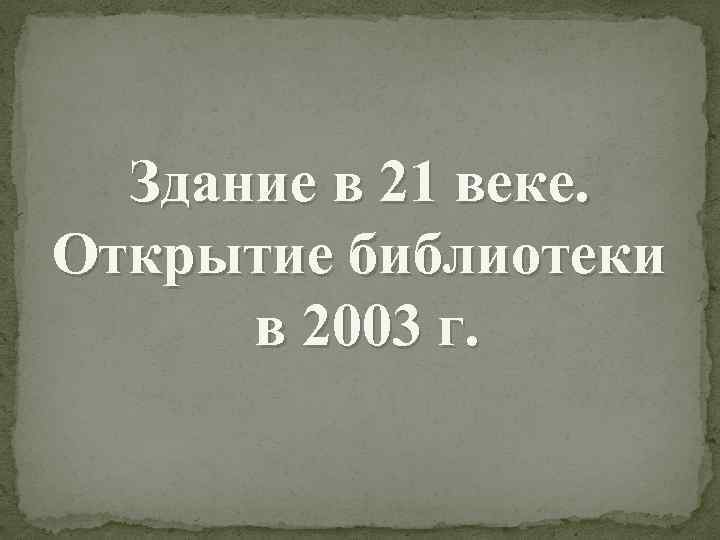 Здание в 21 веке. Открытие библиотеки в 2003 г. 