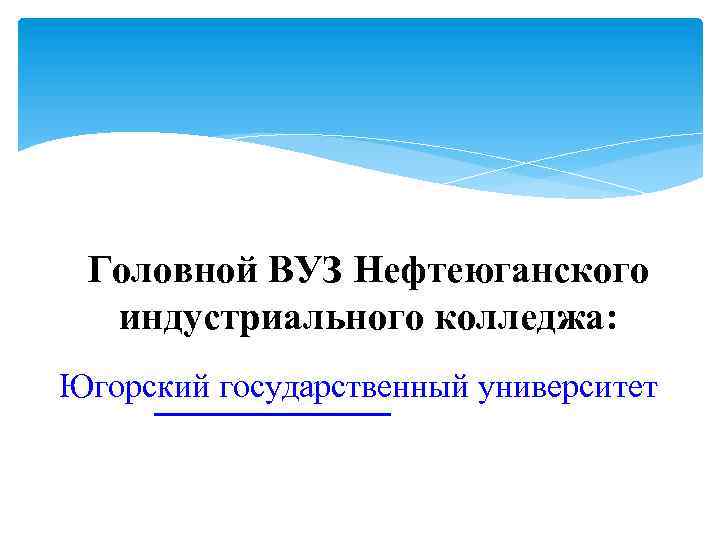 Головной ВУЗ Нефтеюганского индустриального колледжа: Югорский государственный университет 