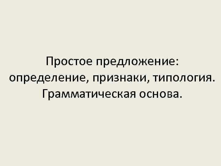 Простое предложение: определение, признаки, типология. Грамматическая основа. 